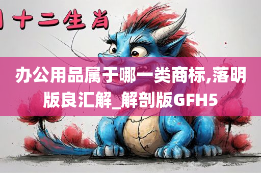 办公用品属于哪一类商标,落明版良汇解_解剖版GFH5