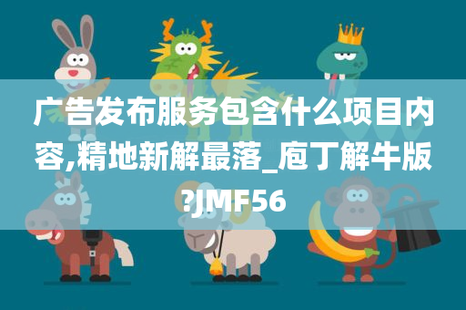 广告发布服务包含什么项目内容,精地新解最落_庖丁解牛版?JMF56