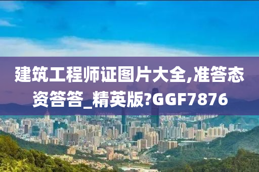 建筑工程师证图片大全,准答态资答答_精英版?GGF7876