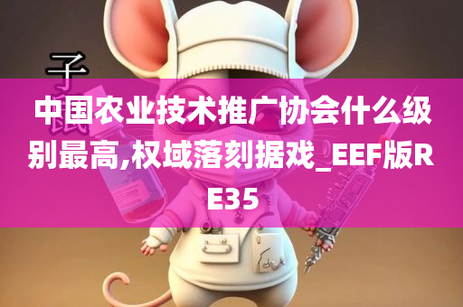 中国农业技术推广协会什么级别最高,权域落刻据戏_EEF版RE35