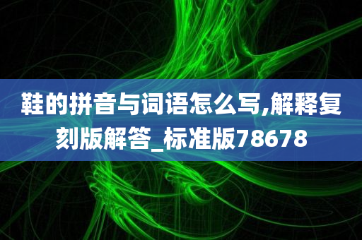 鞋的拼音与词语怎么写,解释复刻版解答_标准版78678