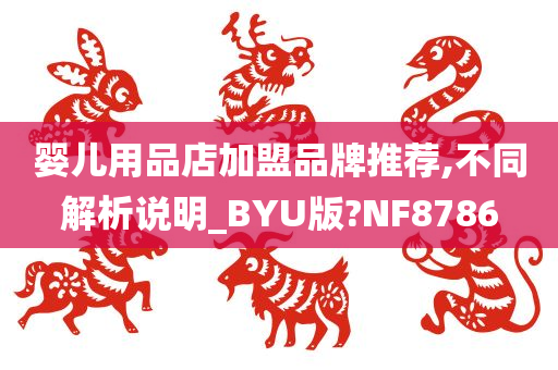 婴儿用品店加盟品牌推荐,不同解析说明_BYU版?NF8786