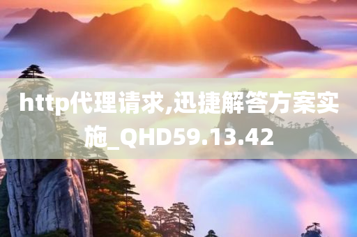 http代理请求,迅捷解答方案实施_QHD59.13.42