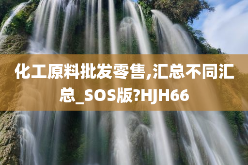 化工原料批发零售,汇总不同汇总_SOS版?HJH66