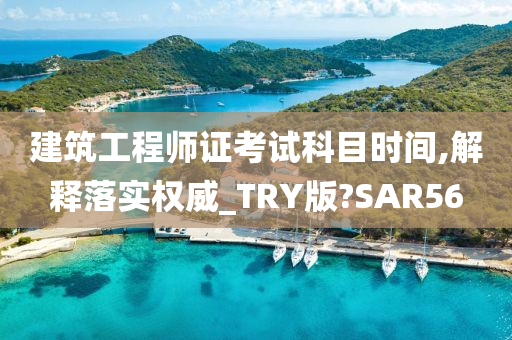 建筑工程师证考试科目时间,解释落实权威_TRY版?SAR56