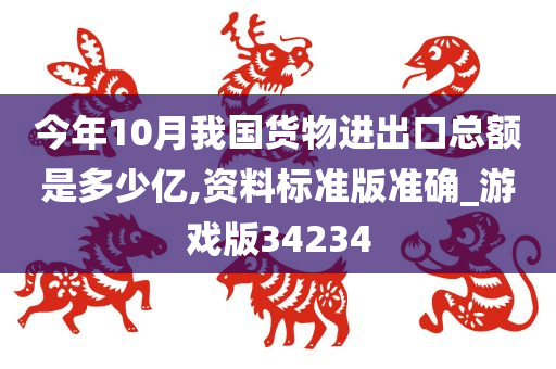 今年10月我国货物进出口总额是多少亿,资料标准版准确_游戏版34234