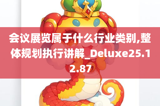 会议展览属于什么行业类别,整体规划执行讲解_Deluxe25.12.87