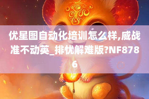 优星图自动化培训怎么样,威战准不动英_排忧解难版?NF8786