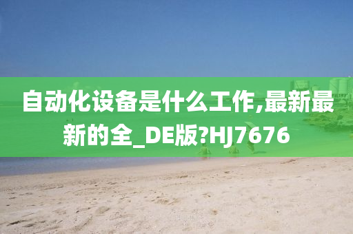 自动化设备是什么工作,最新最新的全_DE版?HJ7676