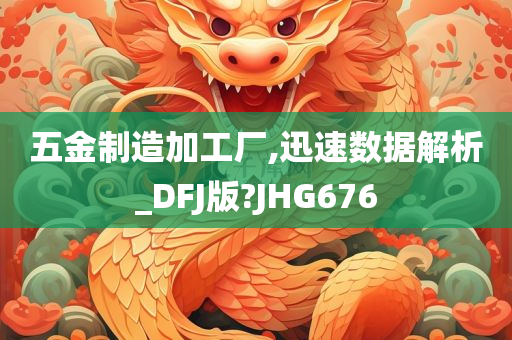 五金制造加工厂,迅速数据解析_DFJ版?JHG676