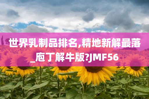 世界乳制品排名,精地新解最落_庖丁解牛版?JMF56