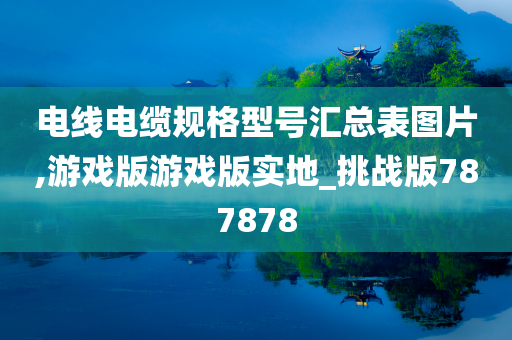 电线电缆规格型号汇总表图片,游戏版游戏版实地_挑战版787878