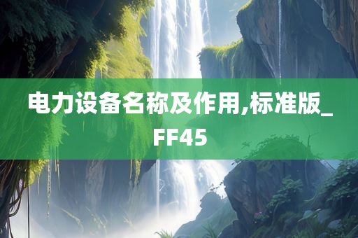 电力设备名称及作用,标准版_FF45