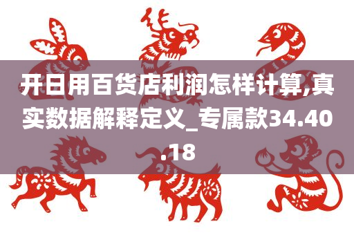 开日用百货店利润怎样计算,真实数据解释定义_专属款34.40.18