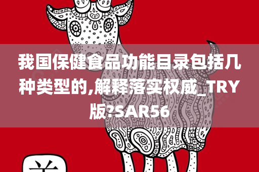 我国保健食品功能目录包括几种类型的,解释落实权威_TRY版?SAR56