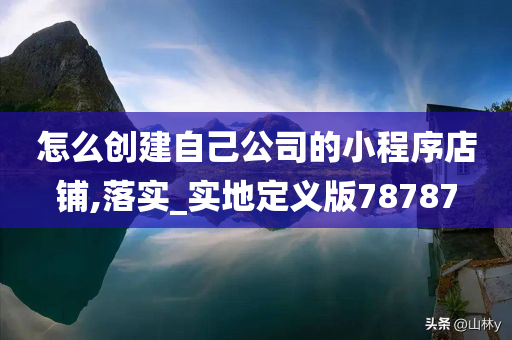 怎么创建自己公司的小程序店铺,落实_实地定义版78787