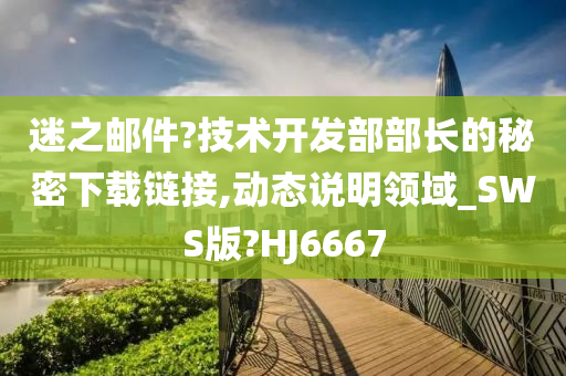 迷之邮件?技术开发部部长的秘密下载链接,动态说明领域_SWS版?HJ6667