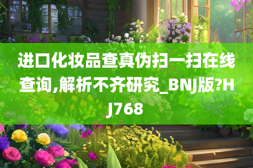 进口化妆品查真伪扫一扫在线查询,解析不齐研究_BNJ版?HJ768