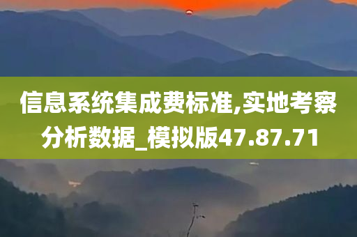 信息系统集成费标准,实地考察分析数据_模拟版47.87.71