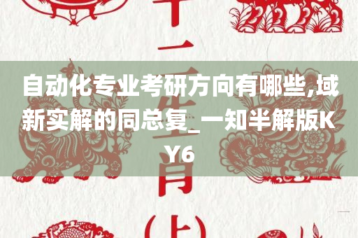 自动化专业考研方向有哪些,域新实解的同总复_一知半解版KY6