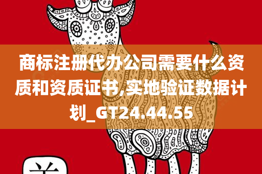 商标注册代办公司需要什么资质和资质证书,实地验证数据计划_GT24.44.55