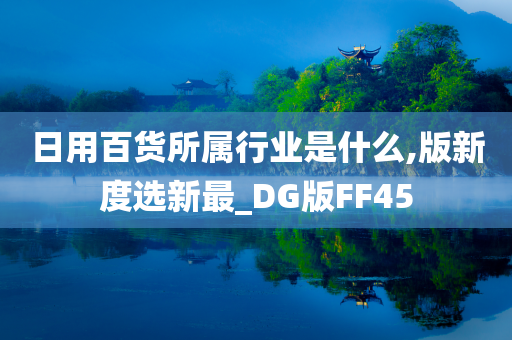 日用百货所属行业是什么,版新度选新最_DG版FF45