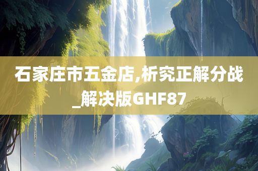 石家庄市五金店,析究正解分战_解决版GHF87