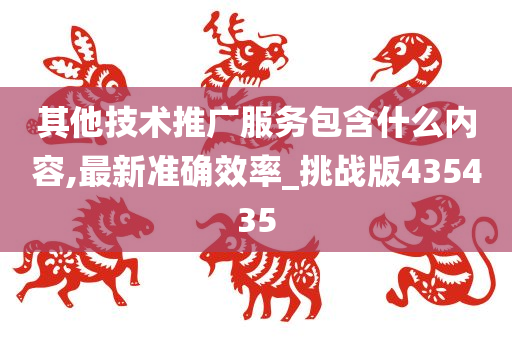 其他技术推广服务包含什么内容,最新准确效率_挑战版435435