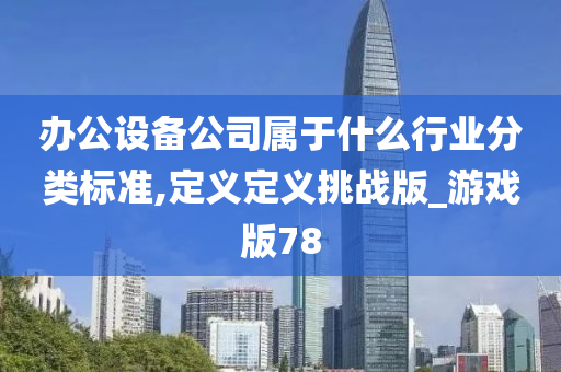 办公设备公司属于什么行业分类标准,定义定义挑战版_游戏版78