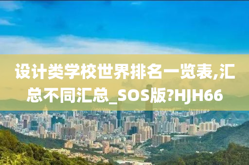 设计类学校世界排名一览表,汇总不同汇总_SOS版?HJH66