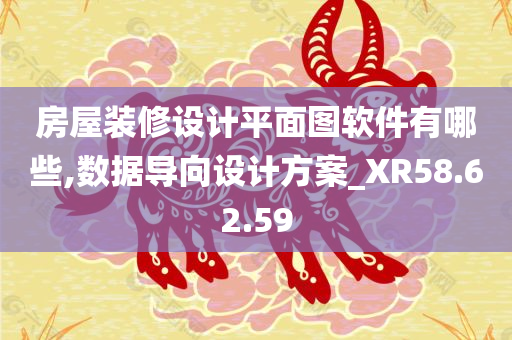 房屋装修设计平面图软件有哪些,数据导向设计方案_XR58.62.59