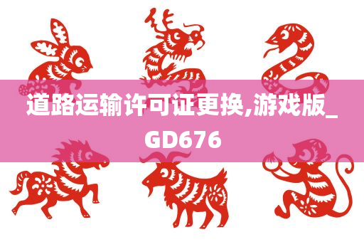 道路运输许可证更换,游戏版_GD676