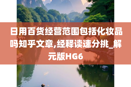 日用百货经营范围包括化妆品吗知乎文章,经释读速分挑_解元版HG6