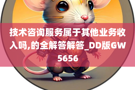 技术咨询服务属于其他业务收入吗,的全解答解答_DD版GW5656