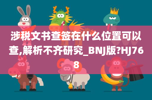 涉税文书查签在什么位置可以查,解析不齐研究_BNJ版?HJ768