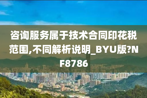 咨询服务属于技术合同印花税范围,不同解析说明_BYU版?NF8786