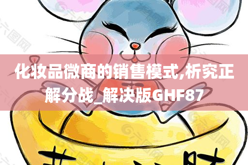 化妆品微商的销售模式,析究正解分战_解决版GHF87