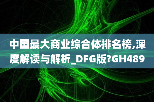 中国最大商业综合体排名榜,深度解读与解析_DFG版?GH489