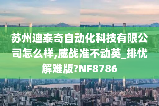 苏州迪泰奇自动化科技有限公司怎么样,威战准不动英_排忧解难版?NF8786