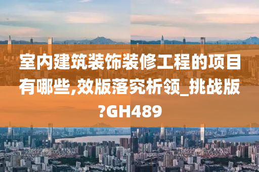 室内建筑装饰装修工程的项目有哪些,效版落究析领_挑战版?GH489