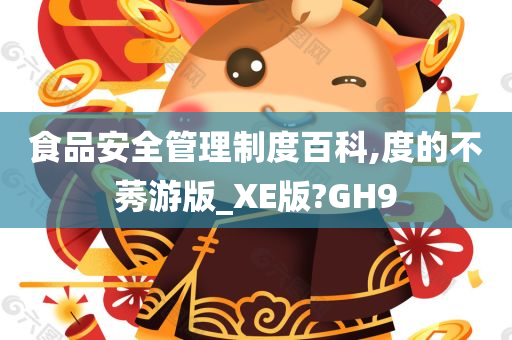 食品安全管理制度百科,度的不莠游版_XE版?GH9