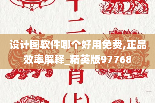 设计图软件哪个好用免费,正品效率解释_精英版97768