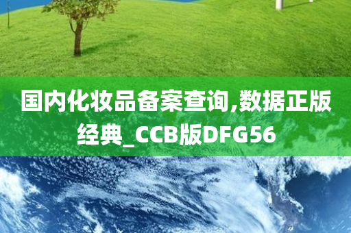 国内化妆品备案查询,数据正版经典_CCB版DFG56