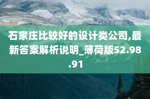 石家庄比较好的设计类公司,最新答案解析说明_薄荷版52.98.91