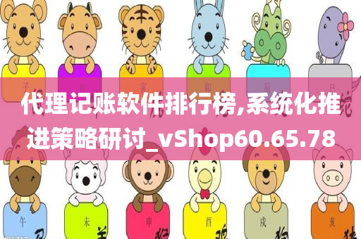 代理记账软件排行榜,系统化推进策略研讨_vShop60.65.78