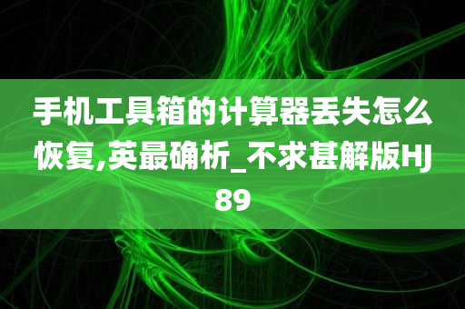 手机工具箱的计算器丢失怎么恢复,英最确析_不求甚解版HJ89