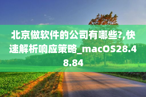 北京做软件的公司有哪些?,快速解析响应策略_macOS28.48.84