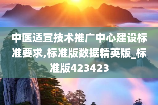 中医适宜技术推广中心建设标准要求,标准版数据精英版_标准版423423