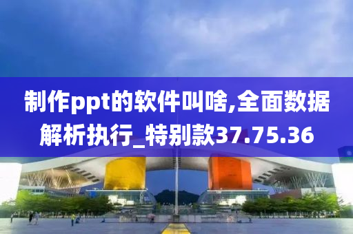 制作ppt的软件叫啥,全面数据解析执行_特别款37.75.36