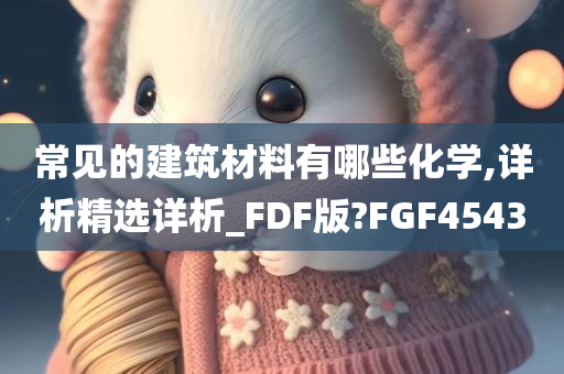 常见的建筑材料有哪些化学,详析精选详析_FDF版?FGF4543